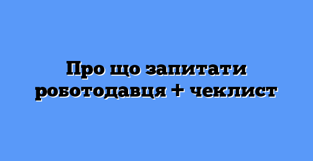 Про що запитати роботодавця + чеклист