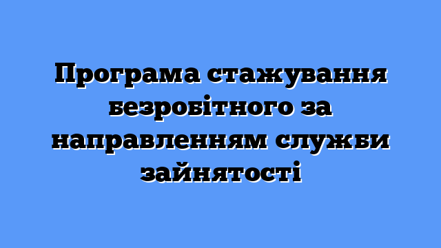 Програма стажування безробітного за направленням служби зайнятості