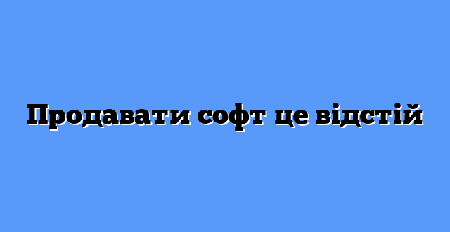 Продавати софт це відстій