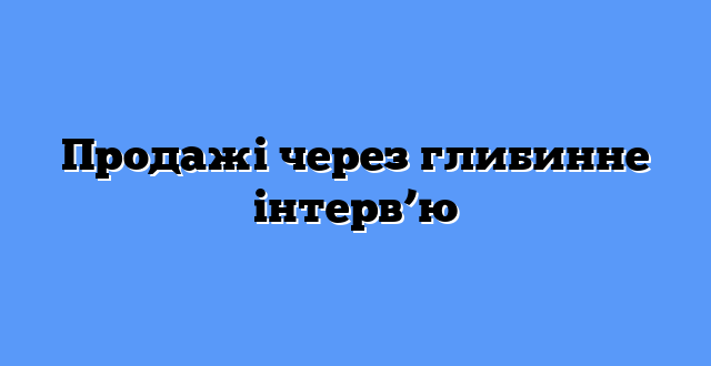Продажі через глибинне інтерв’ю