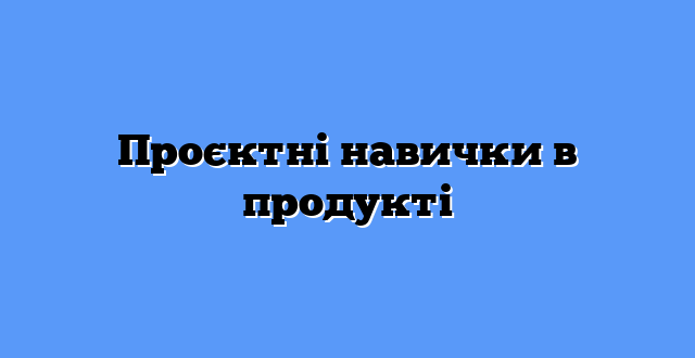 Проєктні навички в продукті