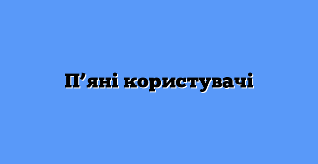 П’яні користувачі