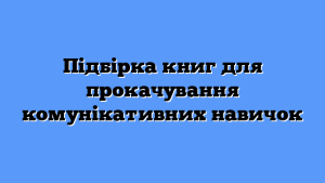 Підбірка книг для прокачування комунікативних навичок