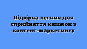 Підбірка легких для сприйняття книжок з контент-маркетингу