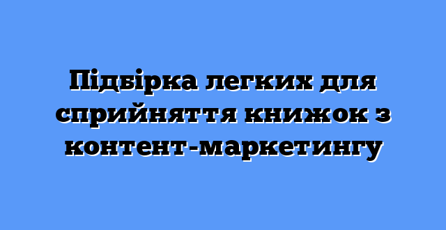 Підбірка легких для сприйняття книжок з контент-маркетингу