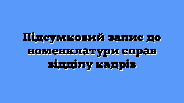 Підсумковий запис до номенклатури справ відділу кадрів