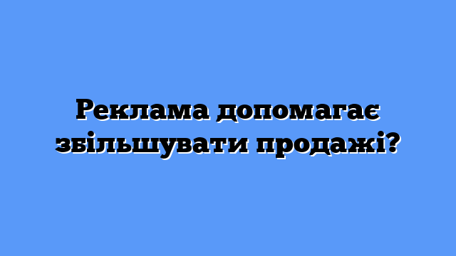 Реклама допомагає збільшувати продажі?