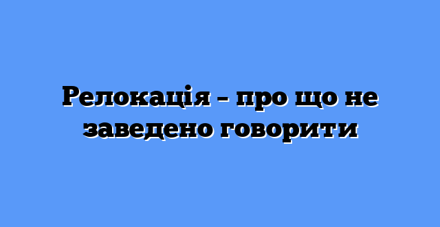 Релокація – про що не заведено говорити