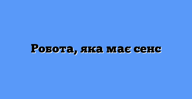 Робота, яка має сенс