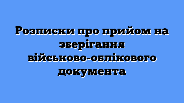 Розписки про прийом на зберігання військово-облікового документа