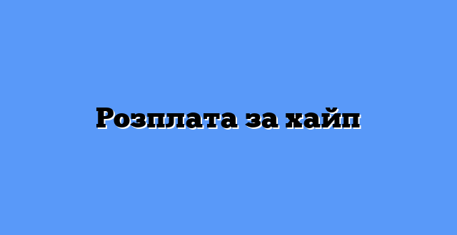 Розплата за хайп
