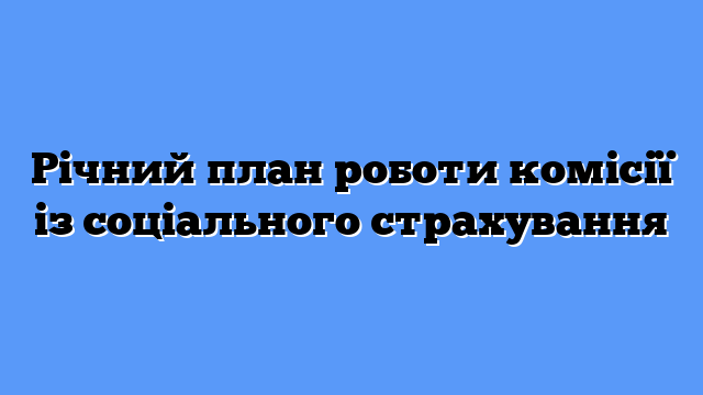 Річний план роботи комісії із соціального страхування