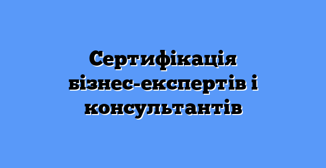 Сертифікація бізнес-експертів і консультантів