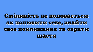 Сміливість не подобається: як полюбити себе, знайти своє покликання та обрати щастя