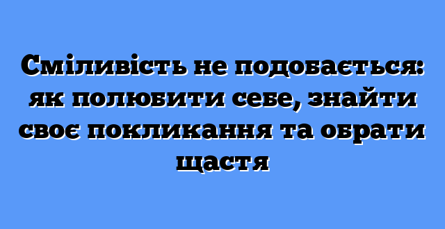 Сміливість не подобається: як полюбити себе, знайти своє покликання та обрати щастя