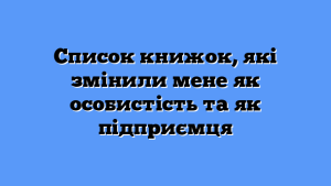 Список книжок, які змінили мене як особистість та як підприємця