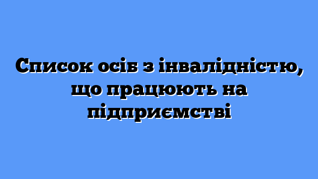 Список осіб з інвалідністю, що працюють на підприємстві