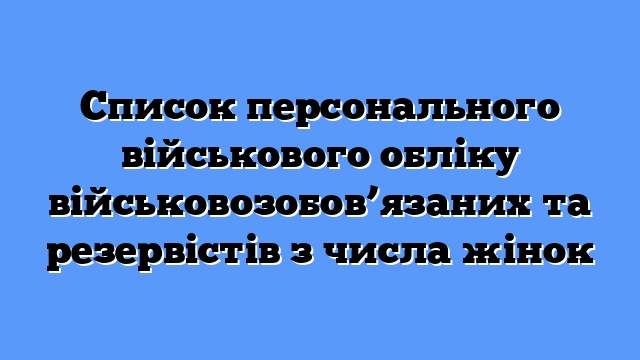Список персонального військового обліку військовозобов’язаних та резервістів з числа жінок