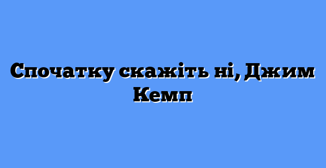 Спочатку скажіть ні, Джим Кемп