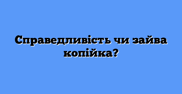 Справедливість чи зайва копійка?