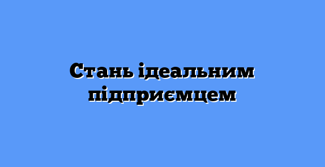 Стань ідеальним підприємцем