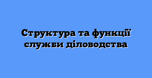 Структура та функції служби діловодства