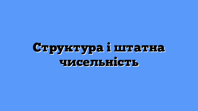 Структура і штатна чисельність
