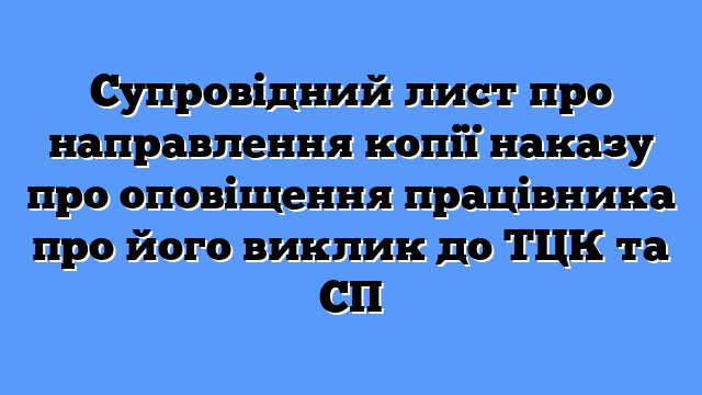 Супровідний лист про направлення копії наказу про оповіщення працівника про його виклик до ТЦК та СП