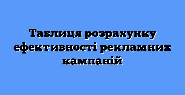 Таблиця розрахунку ефективності рекламних кампаній