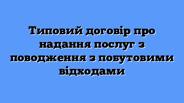 Типовий договір про надання послуг з поводження з побутовими відходами