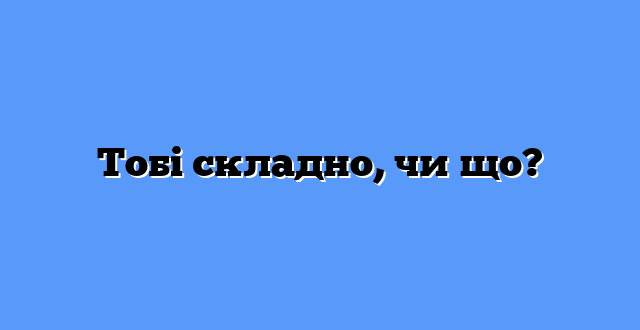 Тобі складно, чи що?