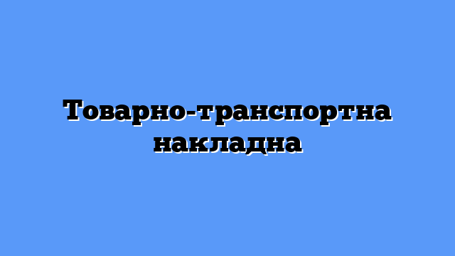 Товарно-транспортна накладна