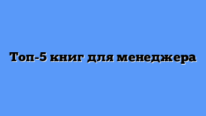Топ-5 книг для менеджера