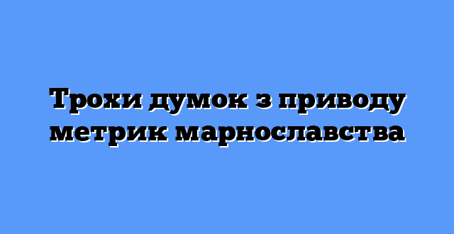Трохи думок з приводу метрик марнославства