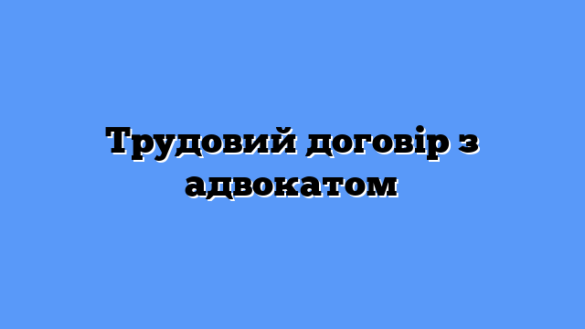 Трудовий договір з адвокатом