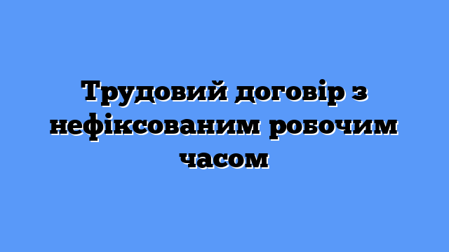 Трудовий договір з нефіксованим робочим часом
