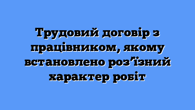 Трудовий договір з працівником, якому встановлено роз’їзний характер робіт