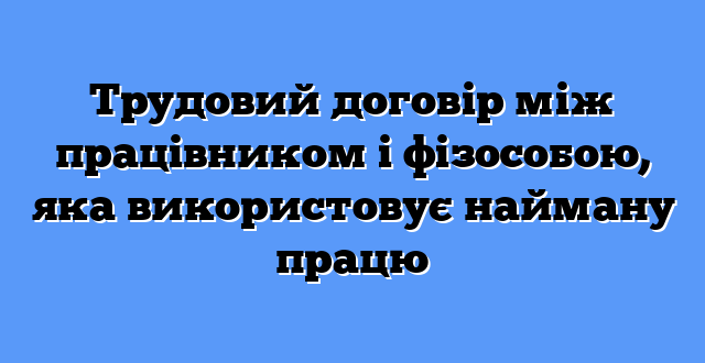Трудовий договір між працівником і фізособою, яка використовує найману працю