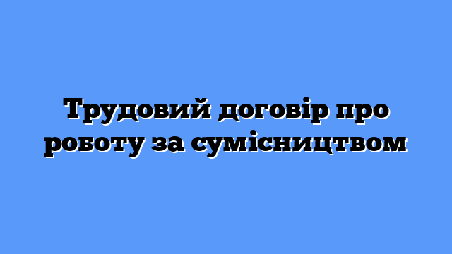 Трудовий договір про роботу за сумісництвом