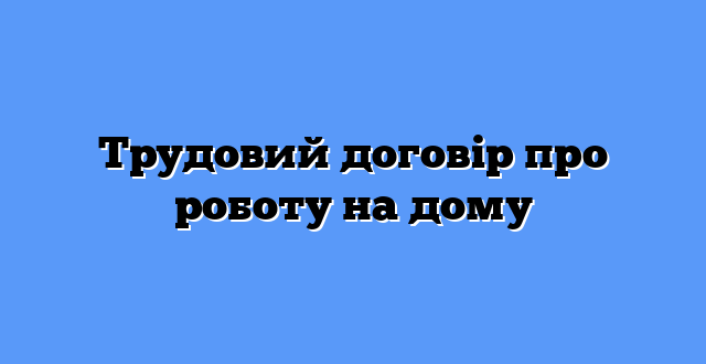 Трудовий договір про роботу на дому