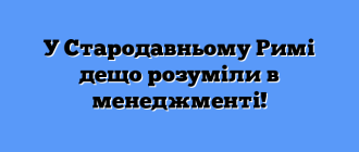 У Стародавньому Римі дещо розуміли в менеджменті!