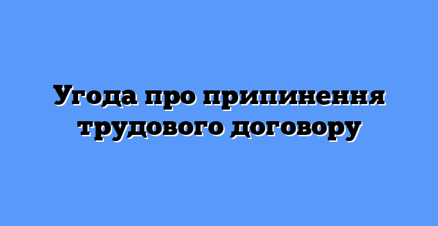 Угода про припинення трудового договору