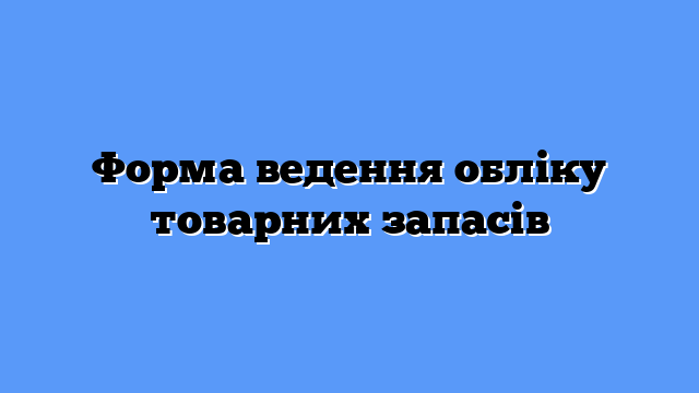 Форма ведення обліку товарних запасів