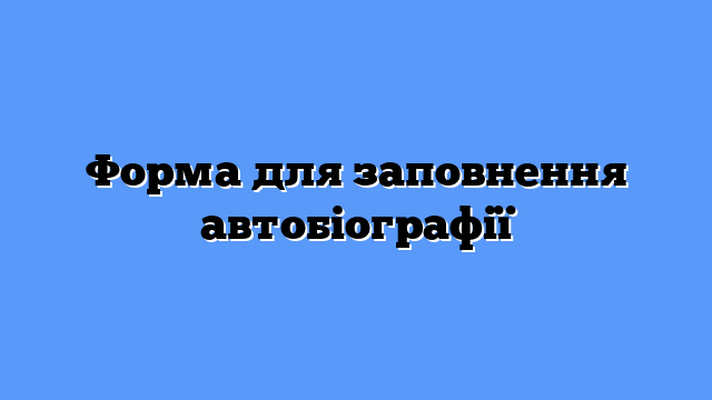 Форма для заповнення автобіографії