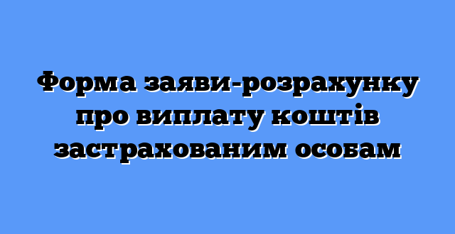 Форма заяви-розрахунку про виплату коштів застрахованим особам