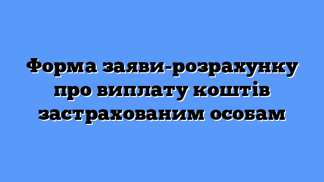 Форма заяви-розрахунку про виплату коштів застрахованим особам
