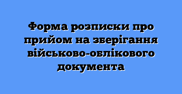 Форма розписки про прийом на зберігання військово-облікового документа