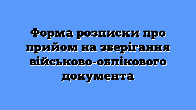 Форма розписки про прийом на зберігання військово-облікового документа