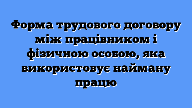 Форма трудового договору між працівником і фізичною особою, яка використовує найману працю