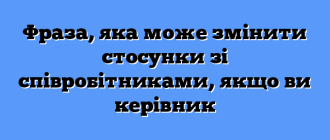 Фраза, яка може змінити стосунки зі співробітниками, якщо ви керівник